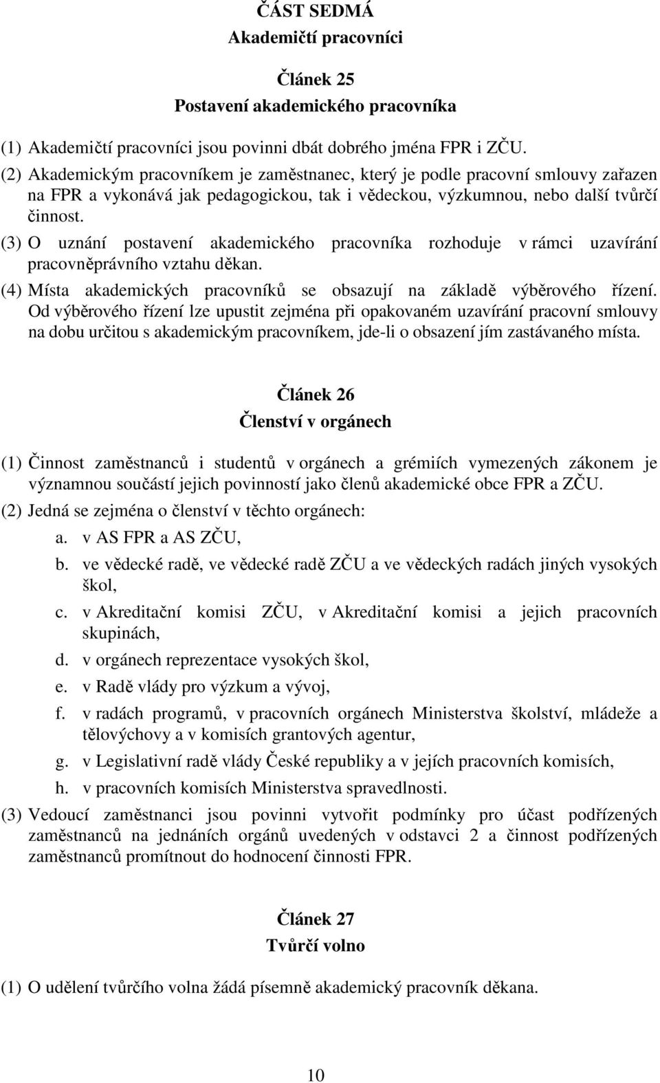 (3) O uznání postavení akademického pracovníka rozhoduje v rámci uzavírání pracovněprávního vztahu děkan. (4) Místa akademických pracovníků se obsazují na základě výběrového řízení.