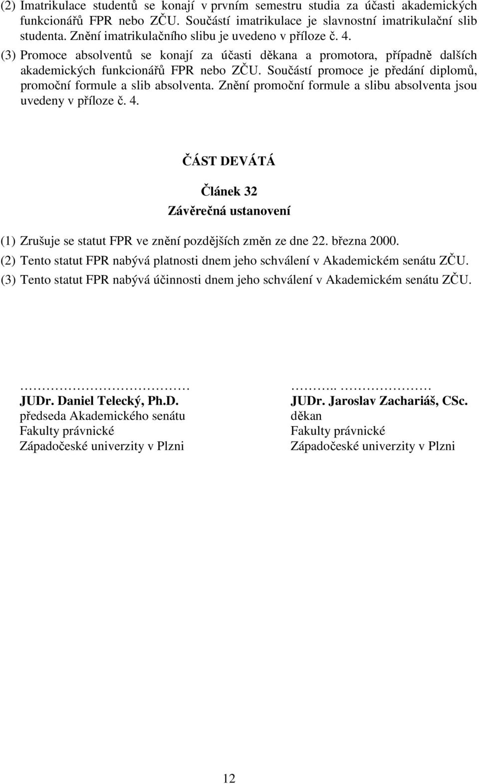 Součástí promoce je předání diplomů, promoční formule a slib absolventa. Znění promoční formule a slibu absolventa jsou uvedeny v příloze č. 4.