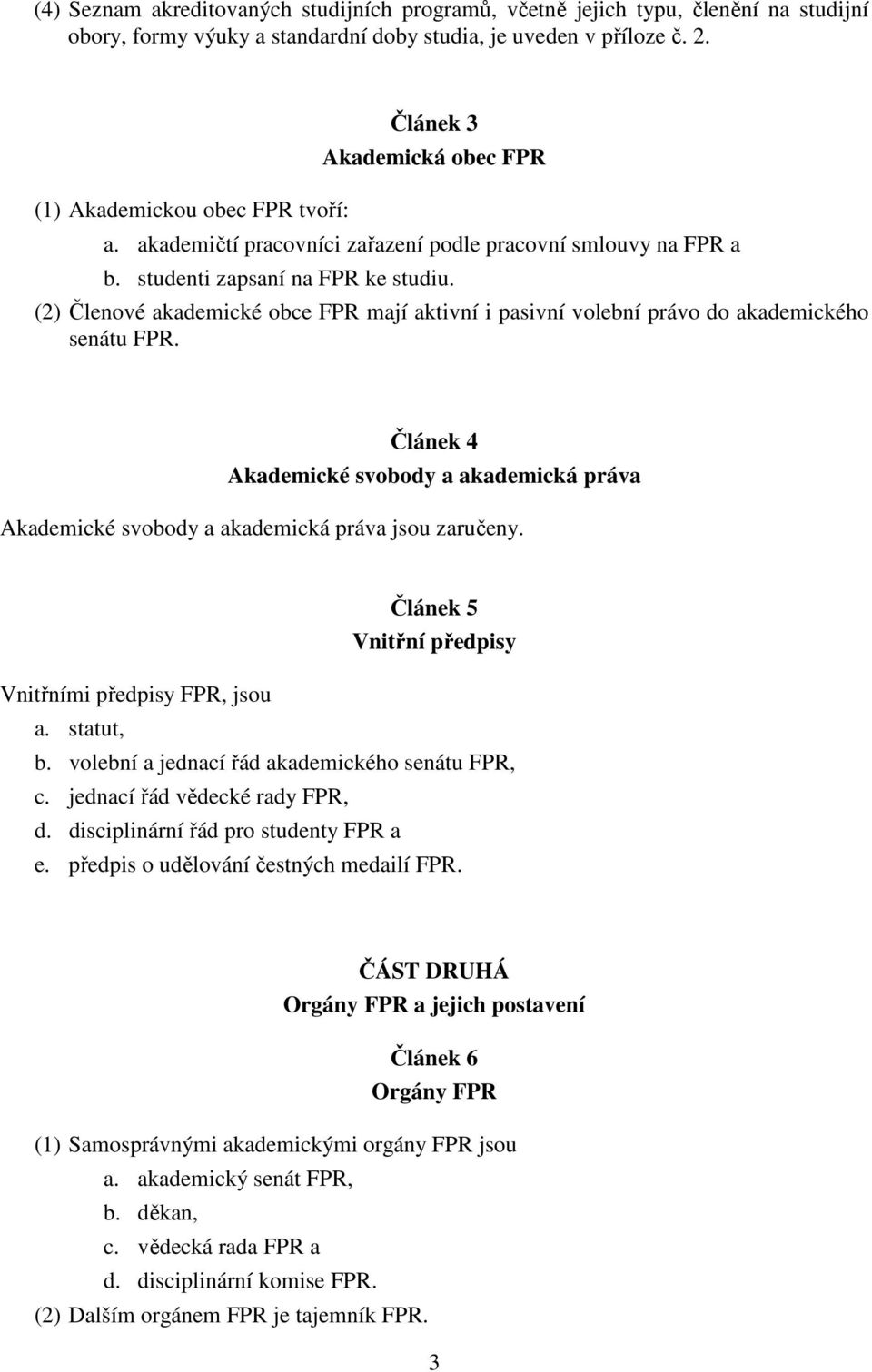 (2) Členové akademické obce FPR mají aktivní i pasivní volební právo do akademického senátu FPR. Článek 4 Akademické svobody a akademická práva Akademické svobody a akademická práva jsou zaručeny.