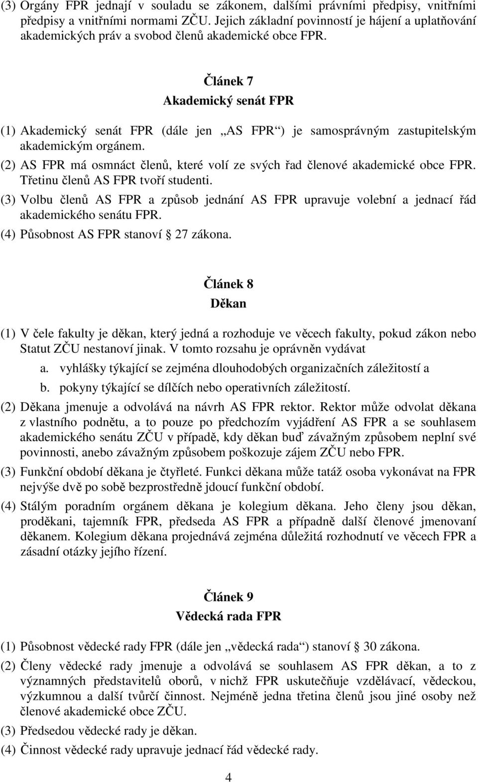 Článek 7 Akademický senát FPR (1) Akademický senát FPR (dále jen AS FPR ) je samosprávným zastupitelským akademickým orgánem.