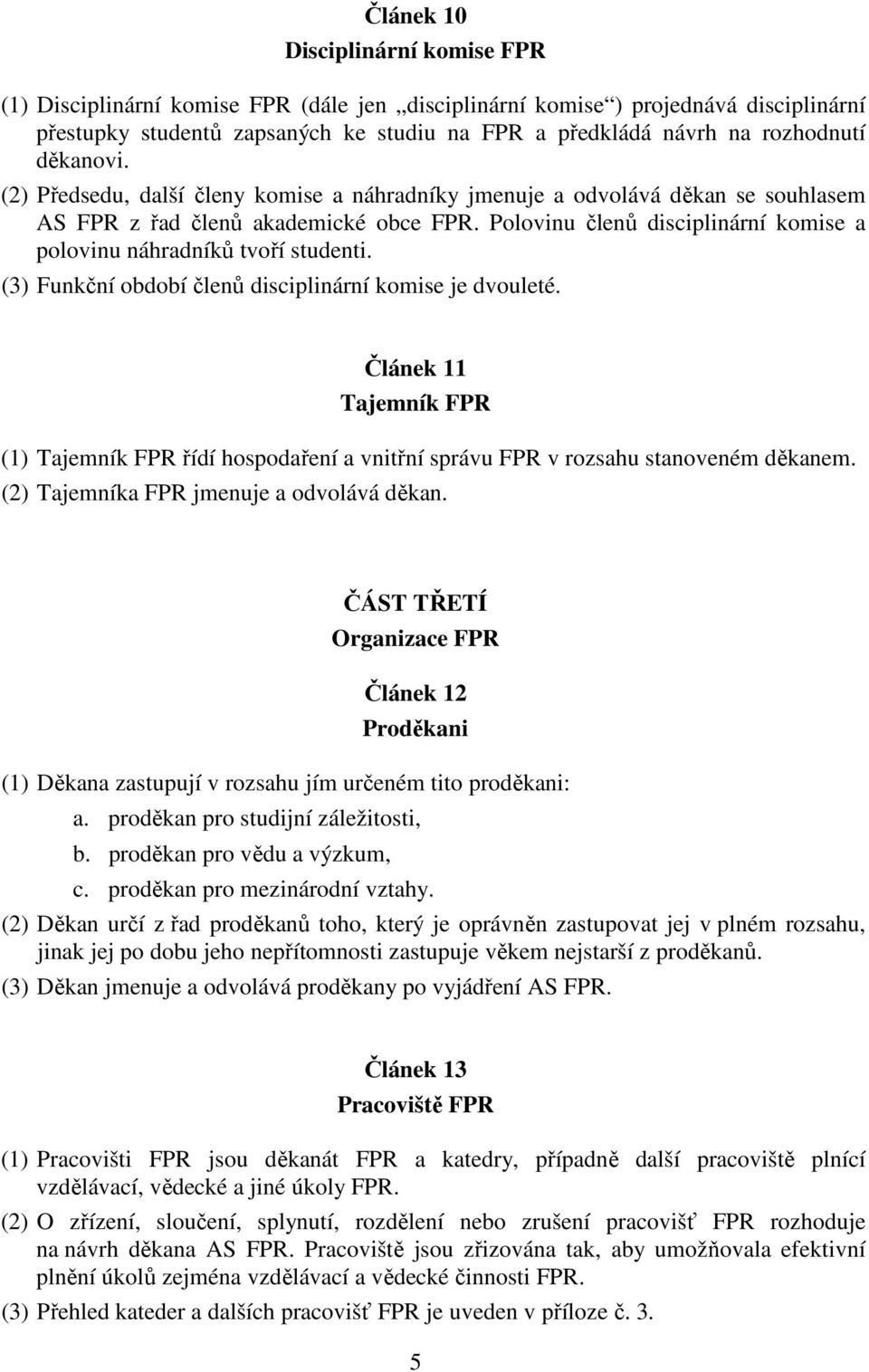 Polovinu členů disciplinární komise a polovinu náhradníků tvoří studenti. (3) Funkční období členů disciplinární komise je dvouleté.