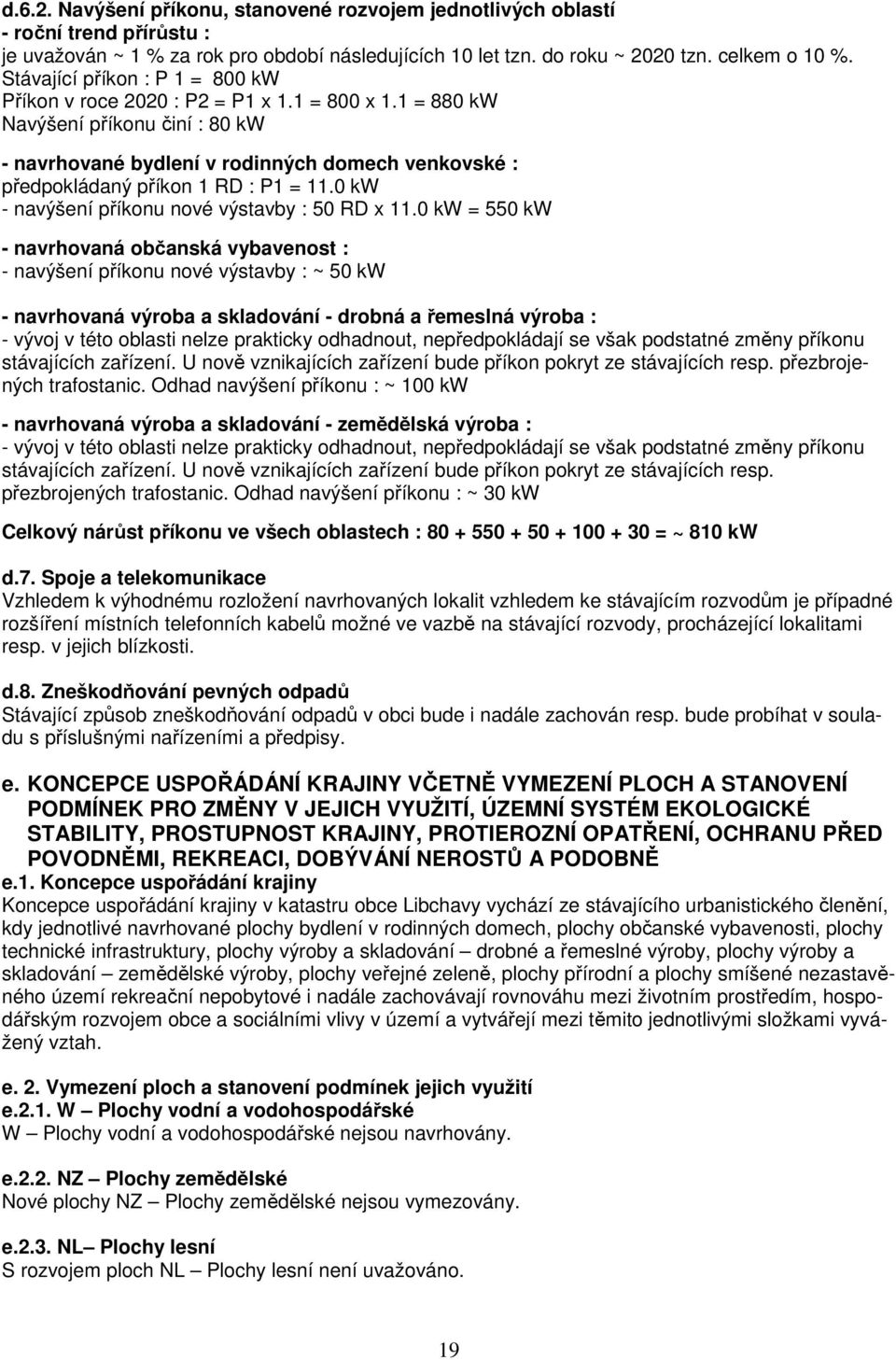 1 = 880 kw Navýšení příkonu činí : 80 kw - navrhované bydlení v rodinných domech venkovské : předpokládaný příkon 1 RD : P1 = 11.0 kw - navýšení příkonu nové výstavby : 50 RD x 11.