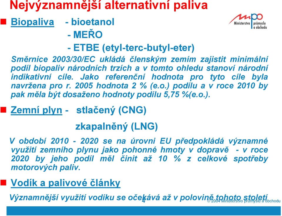 o.). Zemní plyn - stlačený (CNG) zkapalněný (LNG) V období 2010-2020 se na úrovni EU předpokládá významné využití zemního plynu jako pohonné hmoty v dopravě -v roce 2020 by jeho podíl měl