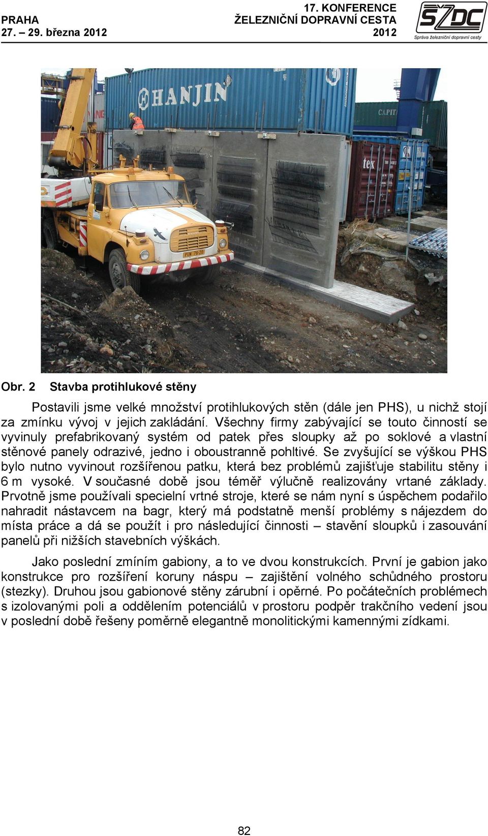 Se zvyšující se výškou PHS bylo nutno vyvinout rozšířenou patku, která bez problémů zajišťuje stabilitu stěny i 6 m vysoké. V současné době jsou téměř výlučně realizovány vrtané základy.