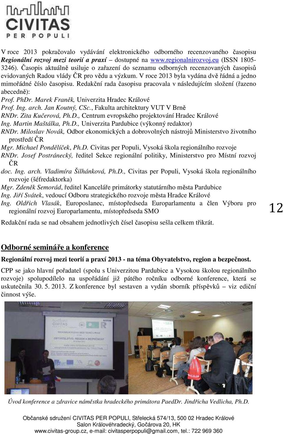 Redakční rada časopisu pracovala v následujícím složení (řazeno abecedně): Prof. PhDr. Marek Franěk, Univerzita Hradec Králové Prof. Ing. arch. Jan Koutný, CSc., Fakulta architektury VUT V Brně RNDr.