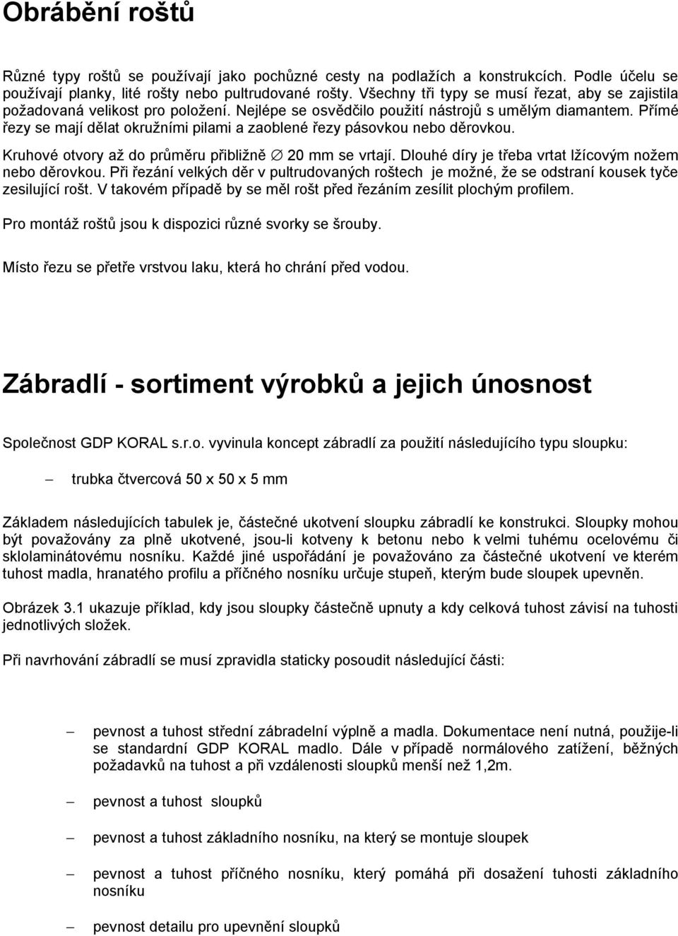 Přímé řezy se mají dělat okružními pilami a zaoblené řezy pásovkou nebo děrovkou. Kruhové otvory až do průměru přibližně 20 mm se vrtají. Dlouhé díry je třeba vrtat lžícovým nožem nebo děrovkou.