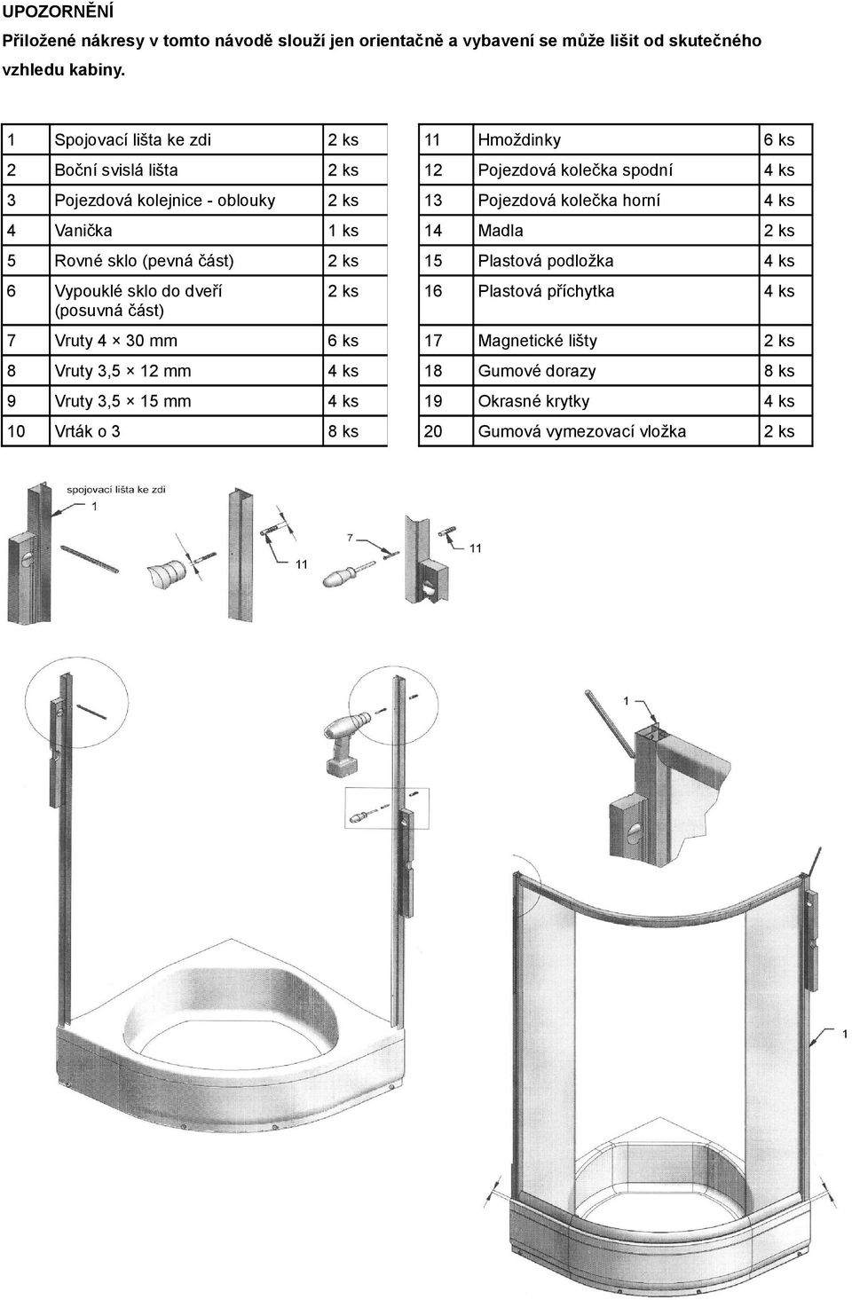 kolečka horní 4 Vanička 1 ks 14 Madla 5 Rovné sklo (pevná část) 15 Plastová podložka 6 Vypouklé sklo do dveří (posuvná část) 16 Plastová
