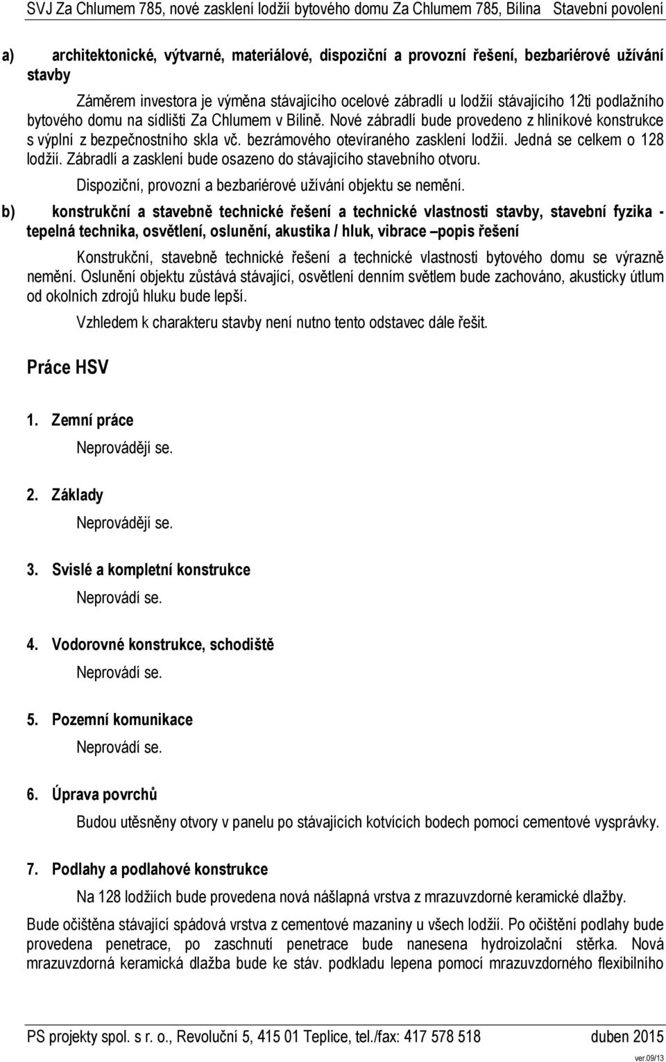 Jedná se celkem o 128 lodžií. Zábradlí a zasklení bude osazeno do stávajícího stavebního otvoru. Dispoziční, provozní a bezbariérové užívání objektu se nemění.