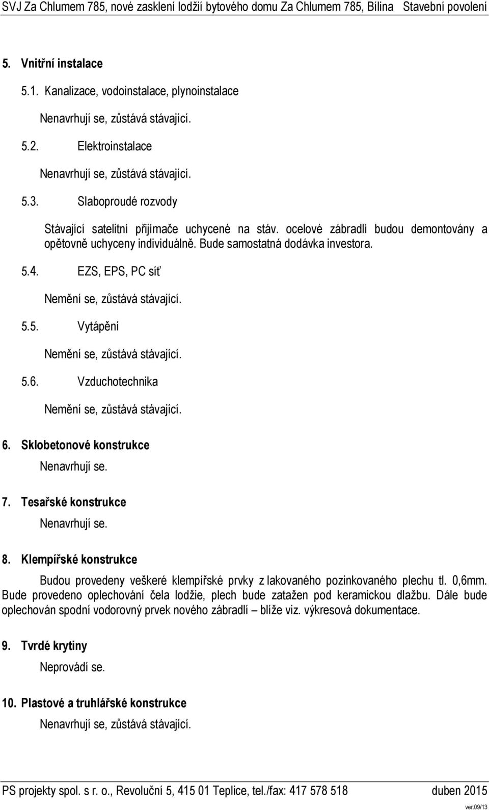 EZS, EPS, PC síť Nemění se, zůstává stávající. 5.5. Vytápění Nemění se, zůstává stávající. 5.6. Vzduchotechnika Nemění se, zůstává stávající. 6. Sklobetonové konstrukce 7. Tesařské konstrukce 8.