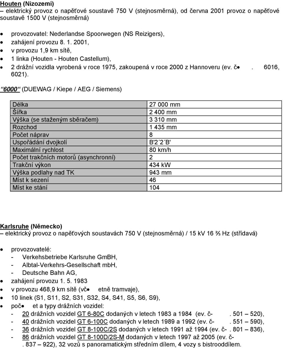 6000 (DUEWAG / Kiepe / AEG / Siemens) 27 000 mm 2 400 mm 3 310 mm Počet náprav 8 B'2 2 B' 80 km/h Počet trakčních motorů (asynchronní) 2 434 kw 943 mm Míst k sezení 46 Míst ke stání 104 Karlsruhe