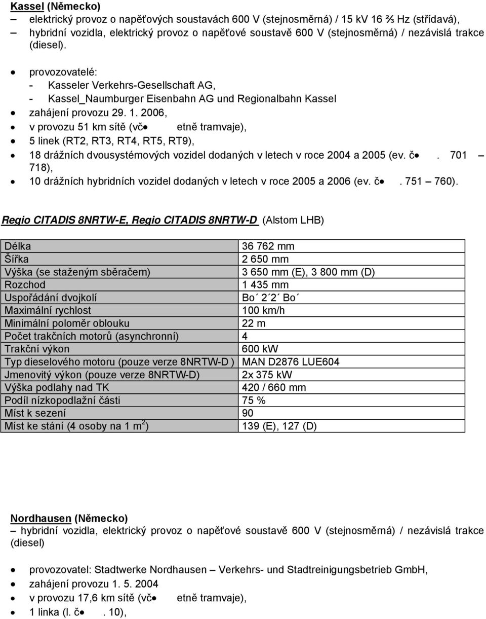 2006, v provozu 51 km sítě (vč etně tramvaje), 5 linek (RT2, RT3, RT4, RT5, RT9), 18 drážních dvousystémových vozidel dodaných v letech v roce 2004 a 2005 (ev. č.