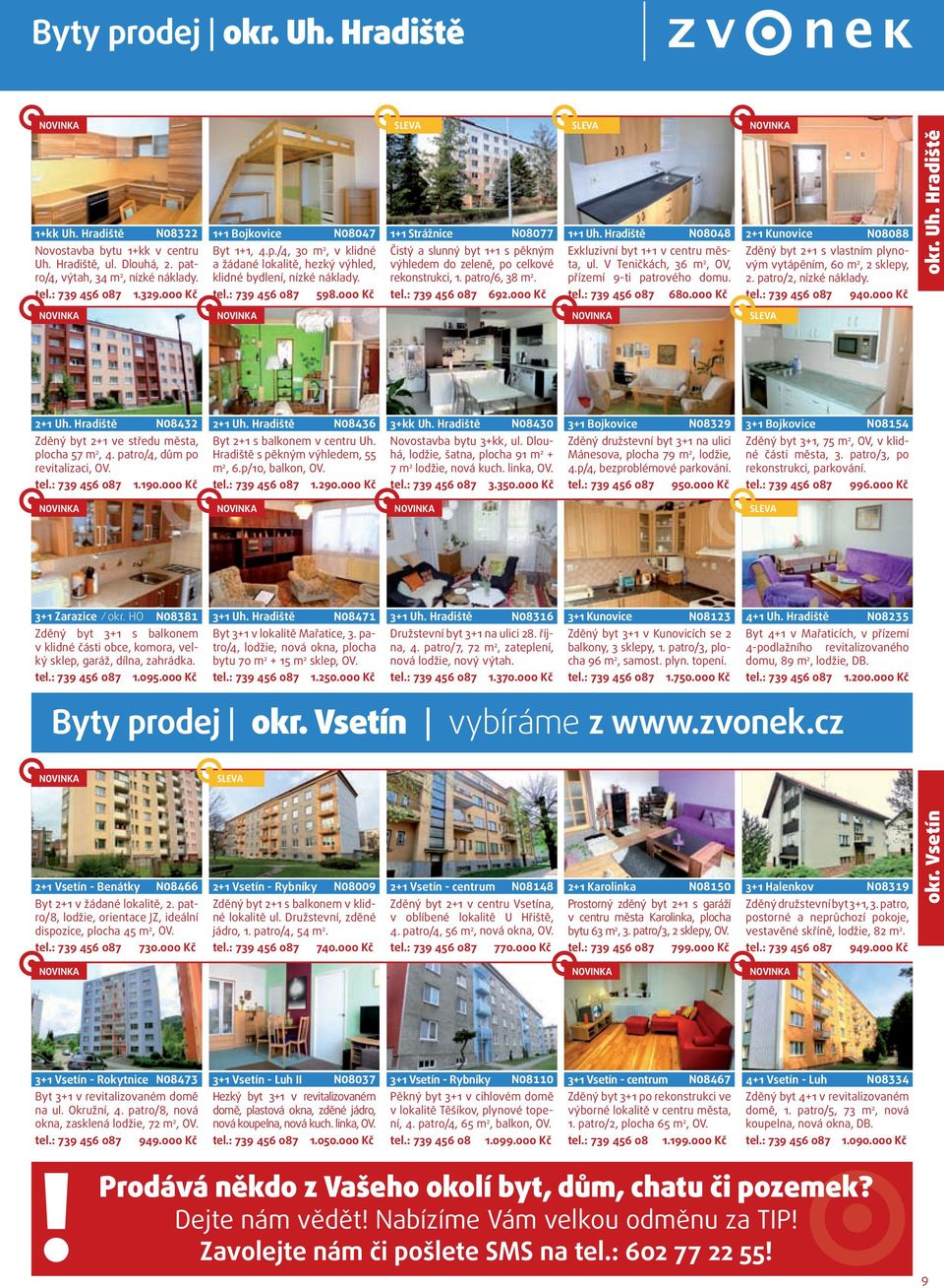 patro/6, 38 m 2 tel: 739 456 87 692 Kč 1+1 Uh Hradiště N848 Exkluzivní byt 1+1 v centru města, ul V Teničkách, 36 m 2, OV, přízemí 9-ti patrového domu tel: 739 456 87 68 Kč 2+1 Kunovice N888 Zděný