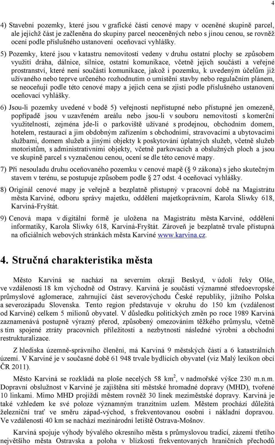 5) Pozemky, které jsou v katastru nemovitostí vedeny v druhu ostatní plochy se způsobem využití dráha, dálnice, silnice, ostatní komunikace, včetně jejich součástí a veřejné prostranství, které není