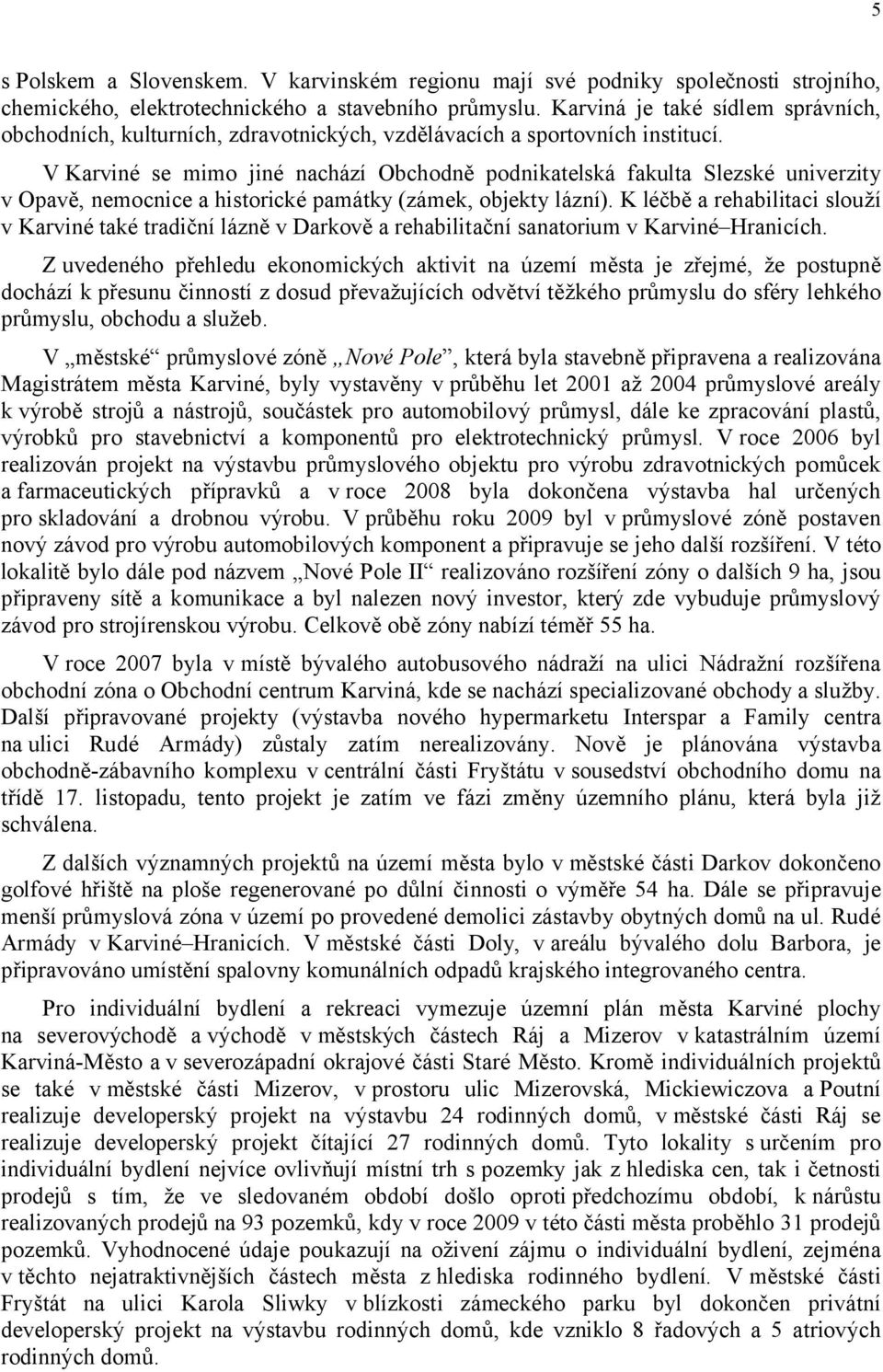 V Karviné se mimo jiné nachází Obchodně podnikatelská fakulta Slezské univerzity v Opavě, nemocnice a historické památky (zámek, objekty lázní).