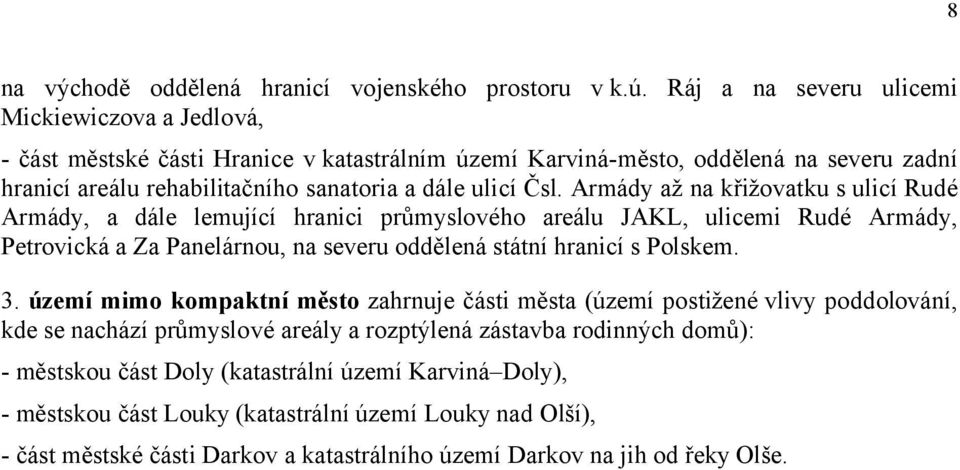 Armády až na křižovatku s ulicí Rudé Armády, a dále lemující hranici průmyslového areálu JAKL, ulicemi Rudé Armády, Petrovická a Za Panelárnou, na severu oddělená státní hranicí s Polskem. 3.