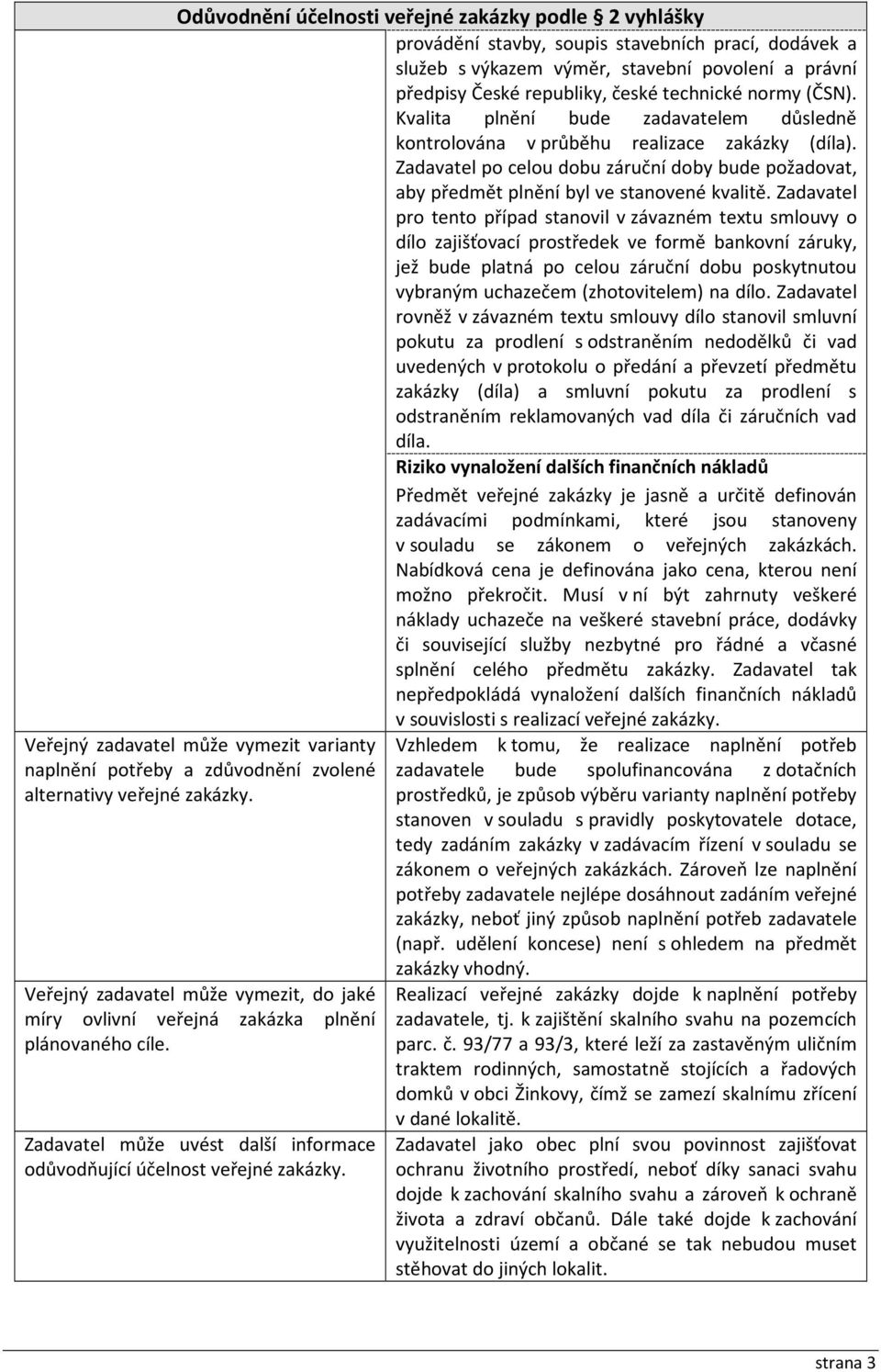 Zadavatel pro tento případ stanovil v závazném textu smlouvy o dílo zajišťovací prostředek ve formě bankovní záruky, jež bude platná po celou záruční dobu poskytnutou vybraným uchazečem