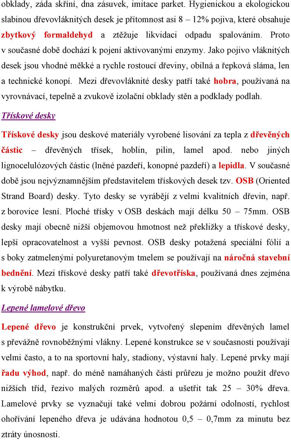 Proto v současné době dochází k pojení aktivovanými enzymy. Jako pojivo vláknitých desek jsou vhodné měkké a rychle rostoucí dřeviny, obilná a řepková sláma, len a technické konopí.