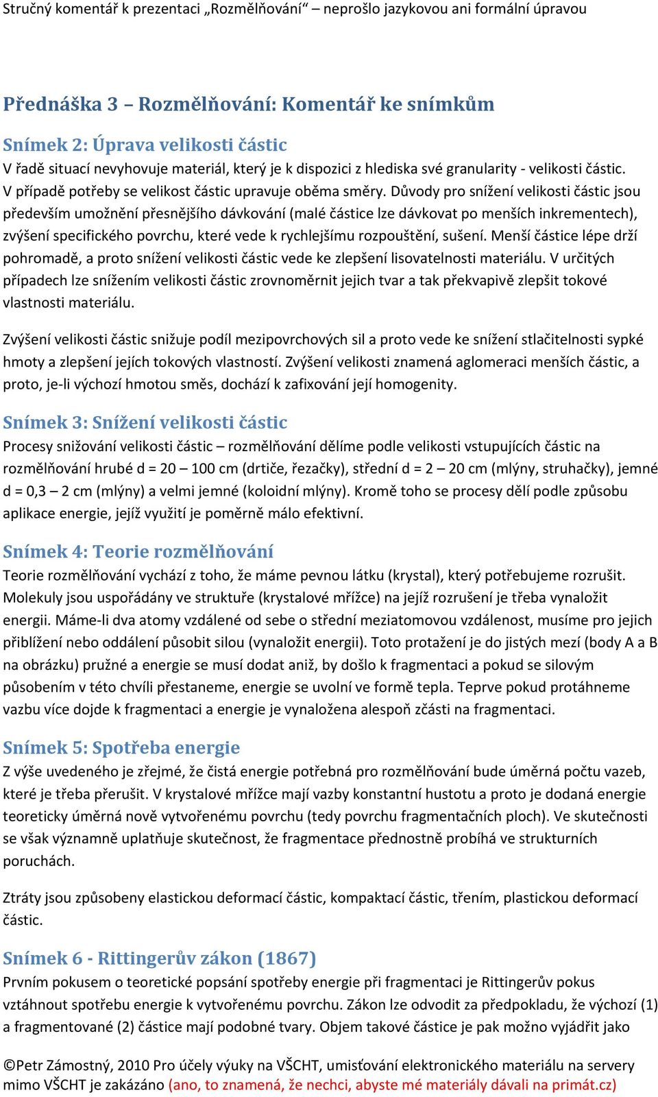 Důvody pro snížení velikosti částic jsou především umožnění přesnějšího dávkování (malé částice lze dávkovat po menších inkrementech), zvýšení specifického povrchu, které vede k rychlejšímu