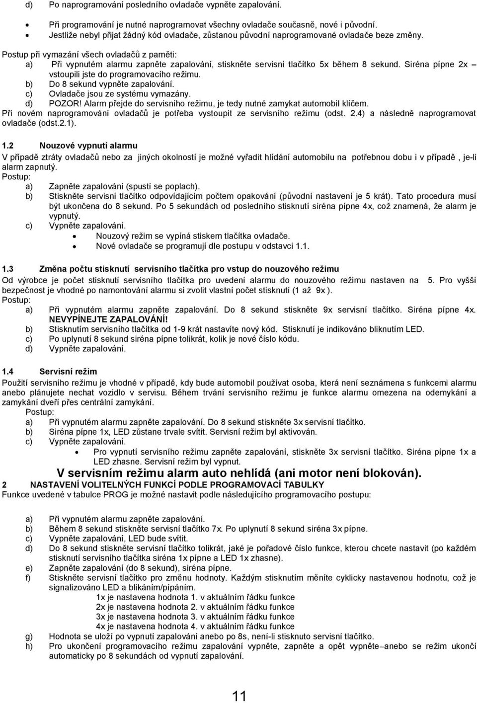 Postup při vymazání všech ovladačů z paměti: a) Při vypnutém alarmu zapněte zapalování, stiskněte servisní tlačítko 5x během 8 sekund. Siréna pípne 2x vstoupili jste do programovacího režimu.