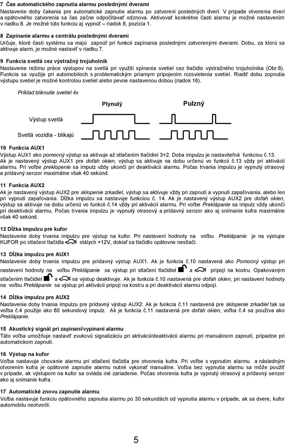 Je možné túto funkciu aj vypnúť riadok 8, pozícia 1. 8 Zapínanie alarmu a centrálu poslednými dverami Určuje, ktoré časti systému sa majú zapnúť pri funkcii zapínania poslednými zatvorenými dverami.