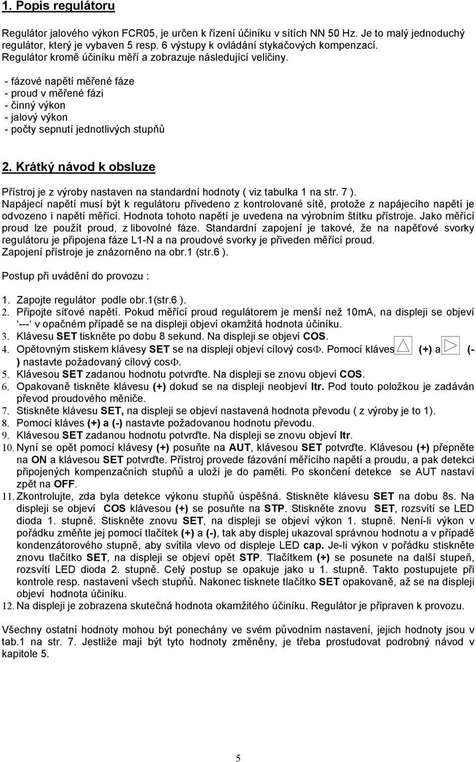 Krátký návod k obsluze Přístroj je z výroby nastaven na standardní hodnoty ( viz tabulka 1 na str. 7 ).