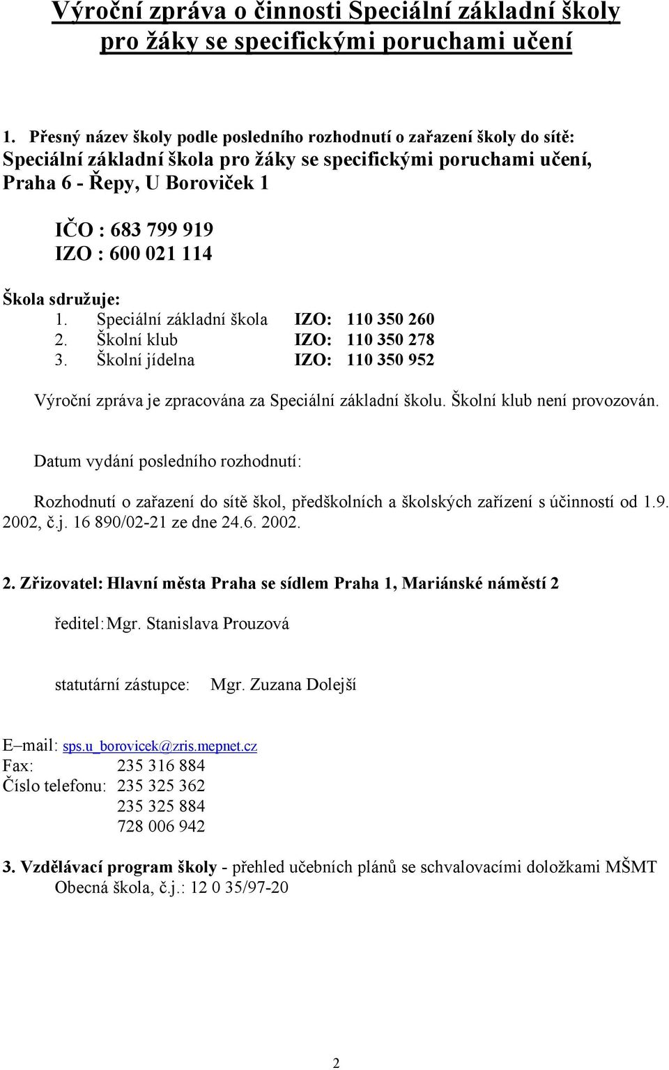 021 114 Škola sdružuje: 1. Speciální základní škola IZO: 110 350 260 2. Školní klub IZO: 110 350 278 3. Školní jídelna IZO: 110 350 952 Výroční zpráva je zpracována za Speciální základní školu.