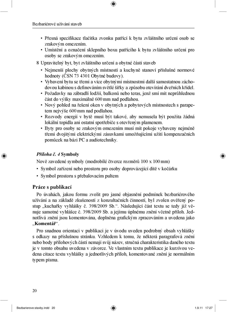 8 Upravitelný byt, byt zvláštního ur ení a obytné ásti staveb Nejmenší plochy obytných místností a kuchyn stanoví p íslušné normové hodnoty ( SN 73 4301 Obytné budovy).