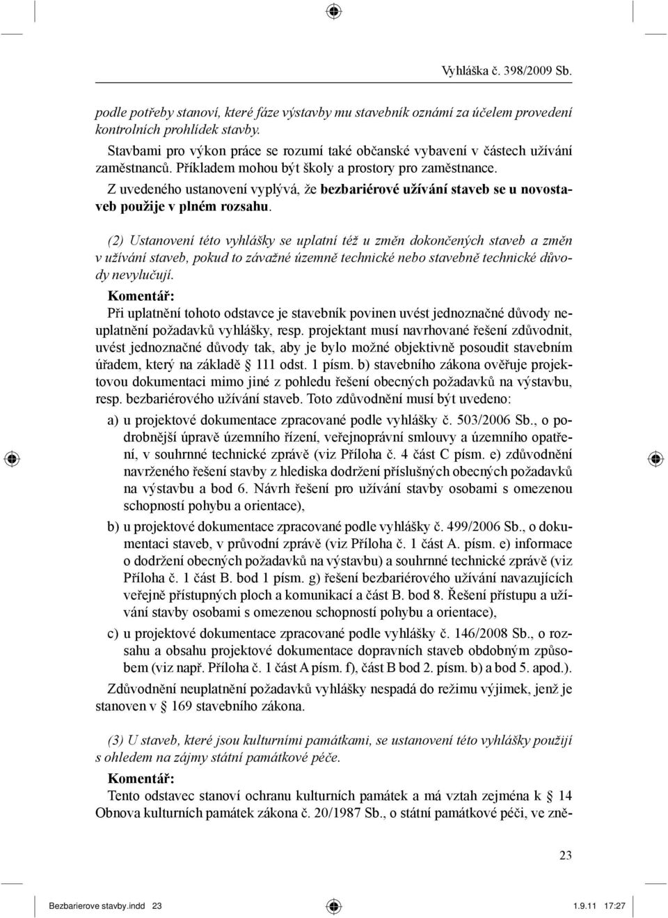 Z uvedeného ustanovení vyplývá, že bezbariérové užívání staveb se u novostaveb použije v plném rozsahu.