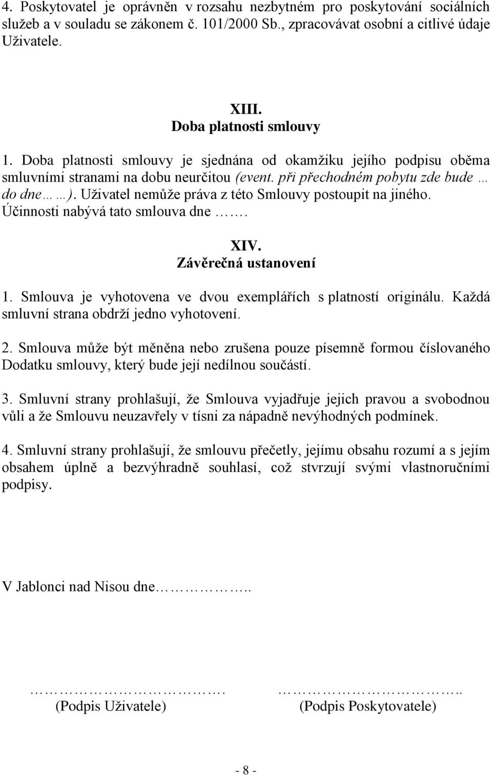 Uživatel nemůže práva z této Smlouvy postoupit na jiného. Účinnosti nabývá tato smlouva dne. XIV. Závěrečná ustanovení 1. Smlouva je vyhotovena ve dvou exemplářích s platností originálu.