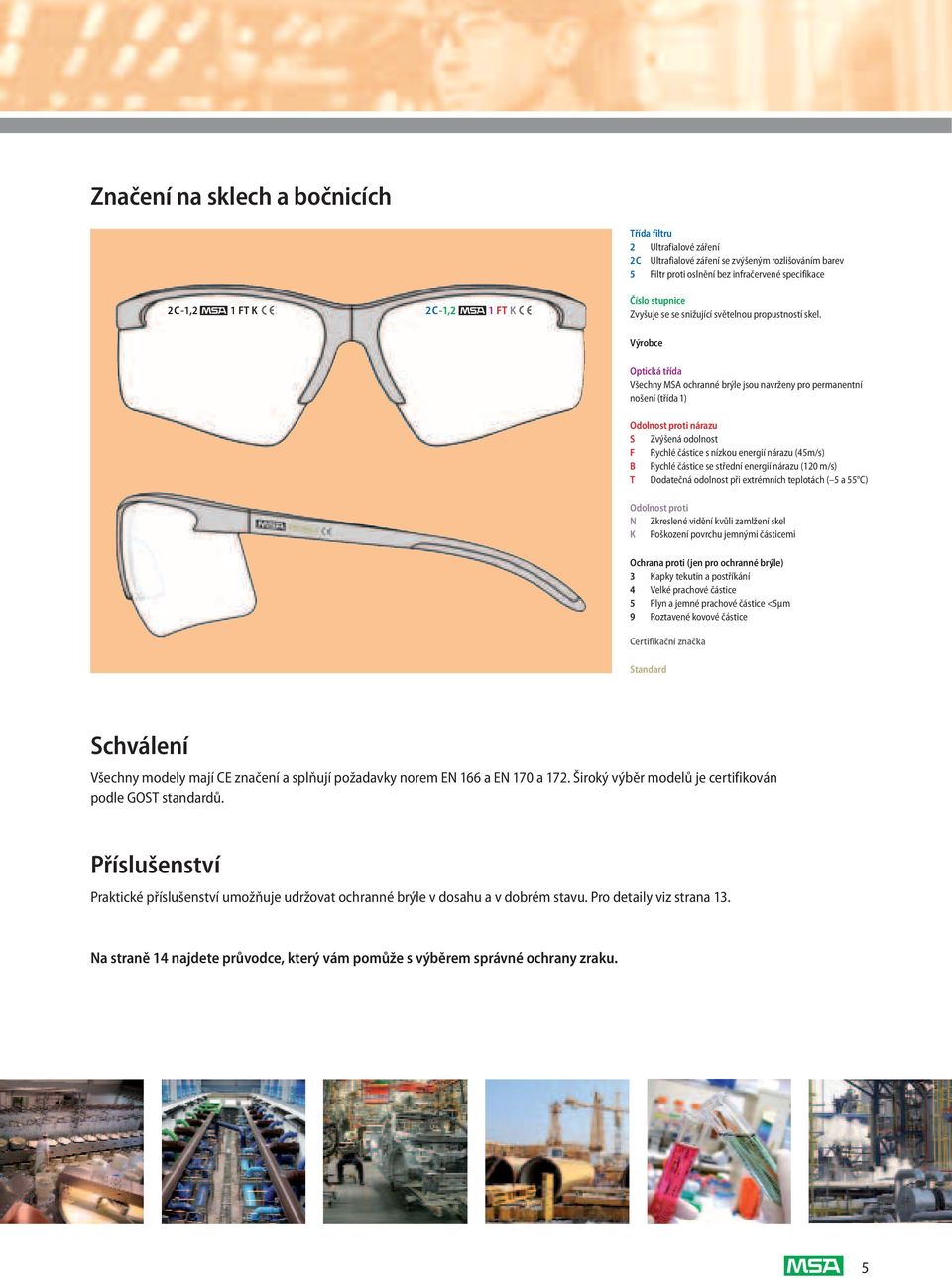 Výrobce Optická třída Všechny MSA ochranné brýle jsou navrženy pro permanentní nošení (třída1) Odolnost proti nárazu S Zvýšená odolnost F Rychlé částice s nízkou energií nárazu (45m/s) B Rychlé