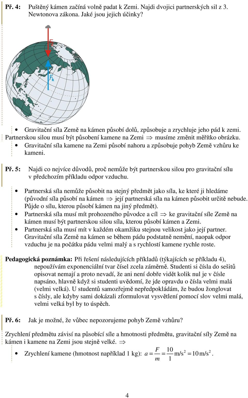 Gravitační síla kamene na Zemi působí nahoru a způsobuje pohyb Země vzhůru ke kameni. Př.