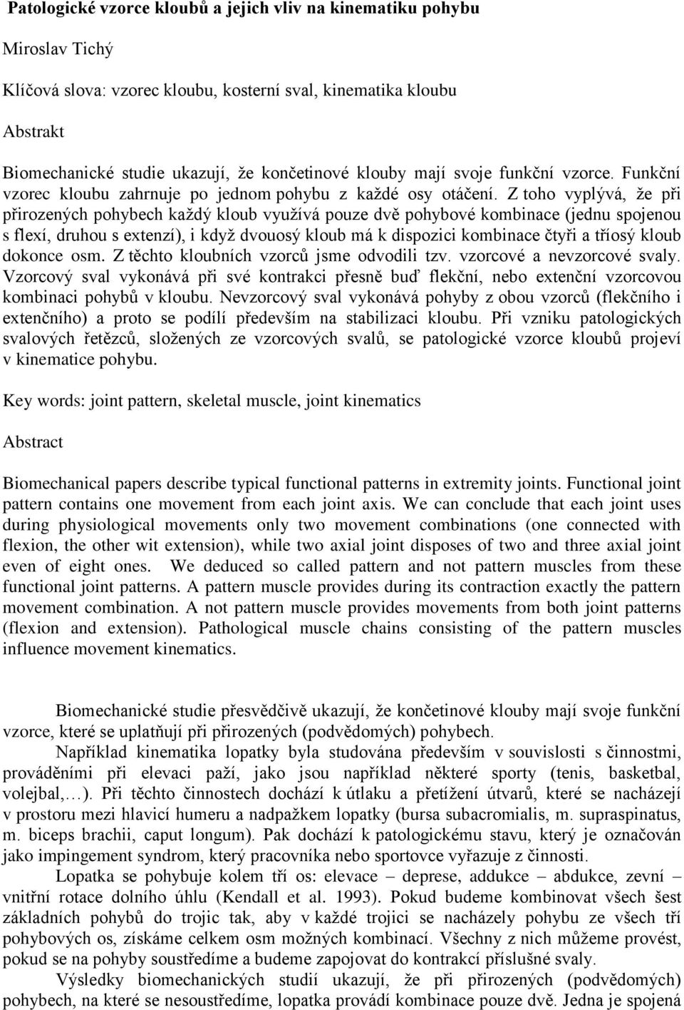 Z toho vyplývá, že při přirozených pohybech každý kloub využívá pouze dvě pohybové kombinace (jednu spojenou s flexí, druhou s extenzí), i když dvouosý kloub má k dispozici kombinace čtyři a tříosý