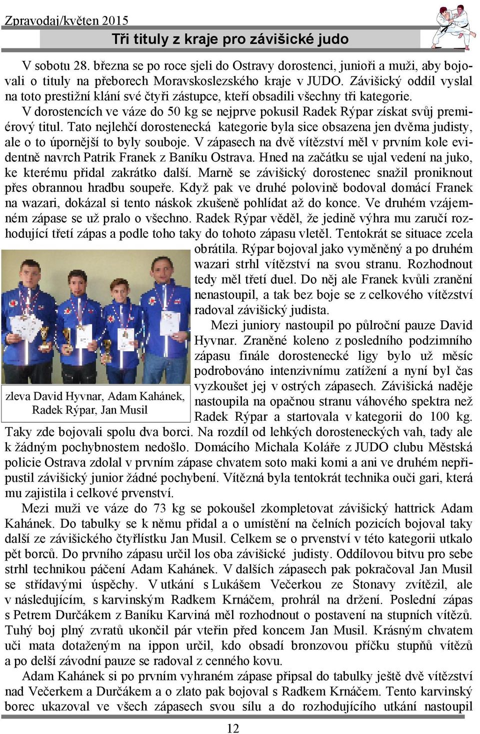 Tato nejlehčí dorostenecká kategorie byla sice obsazena jen dvěma judisty, ale o to úpornější to byly souboje.