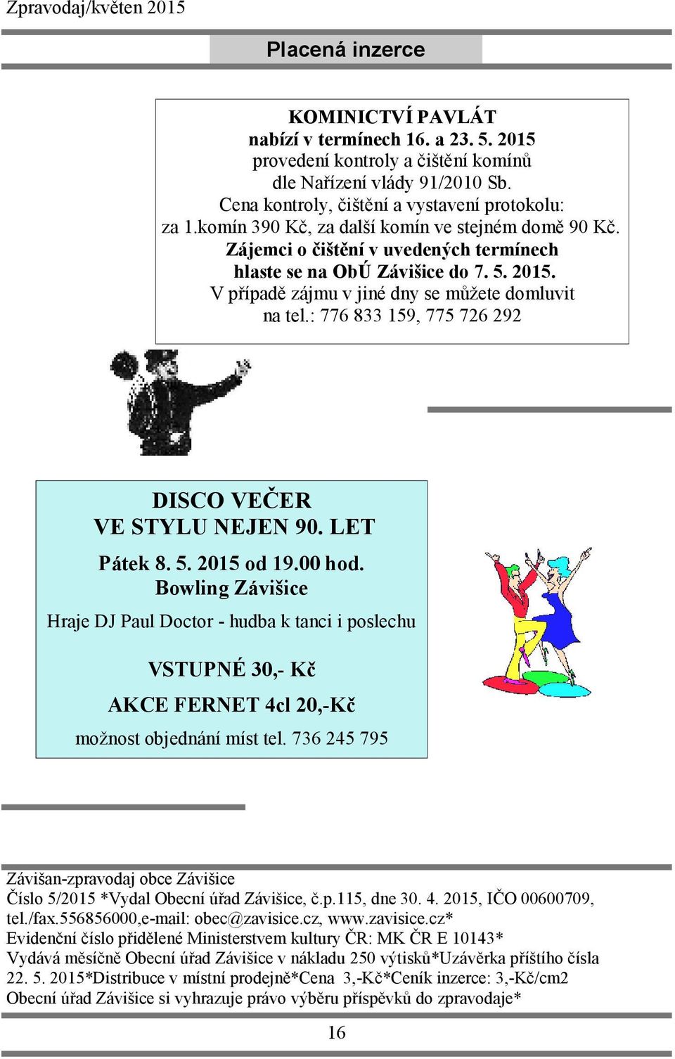 : 776 833 159, 775 726 292 DISCO VEČER VE STYLU NEJEN 90. LET Pátek 8. 5. 2015 od 19.00 hod.