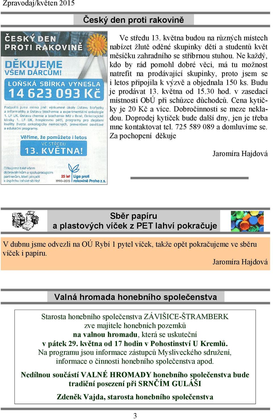 v zasedací místnosti ObÚ při schůzce důchodců. Cena kytičky je 20 Kč a více. Dobročinnosti se meze nekladou. Doprodej kytiček bude další dny, jen je třeba mne kontaktovat tel.