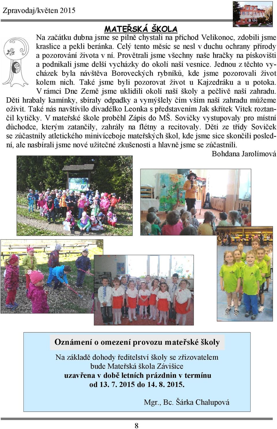 Jednou z těchto vycházek byla návštěva Boroveckých rybníků, kde jsme pozorovali život kolem nich. Také jsme byli pozorovat život u Kajzedráku a u potoka.