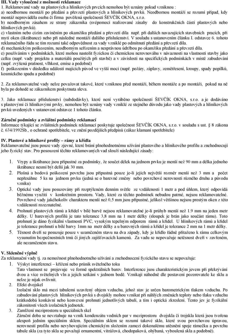 Neodbornou montáží se rozumí případ, kdy montáž neprováděla osoba či firma pověřená společností ŠEVČÍK OKNA, s.r.o. b) neodborným zásahem ze strany zákazníka (svépomocí realizované zásahy do konstrukčních částí plastových nebo hliníkových prvků).