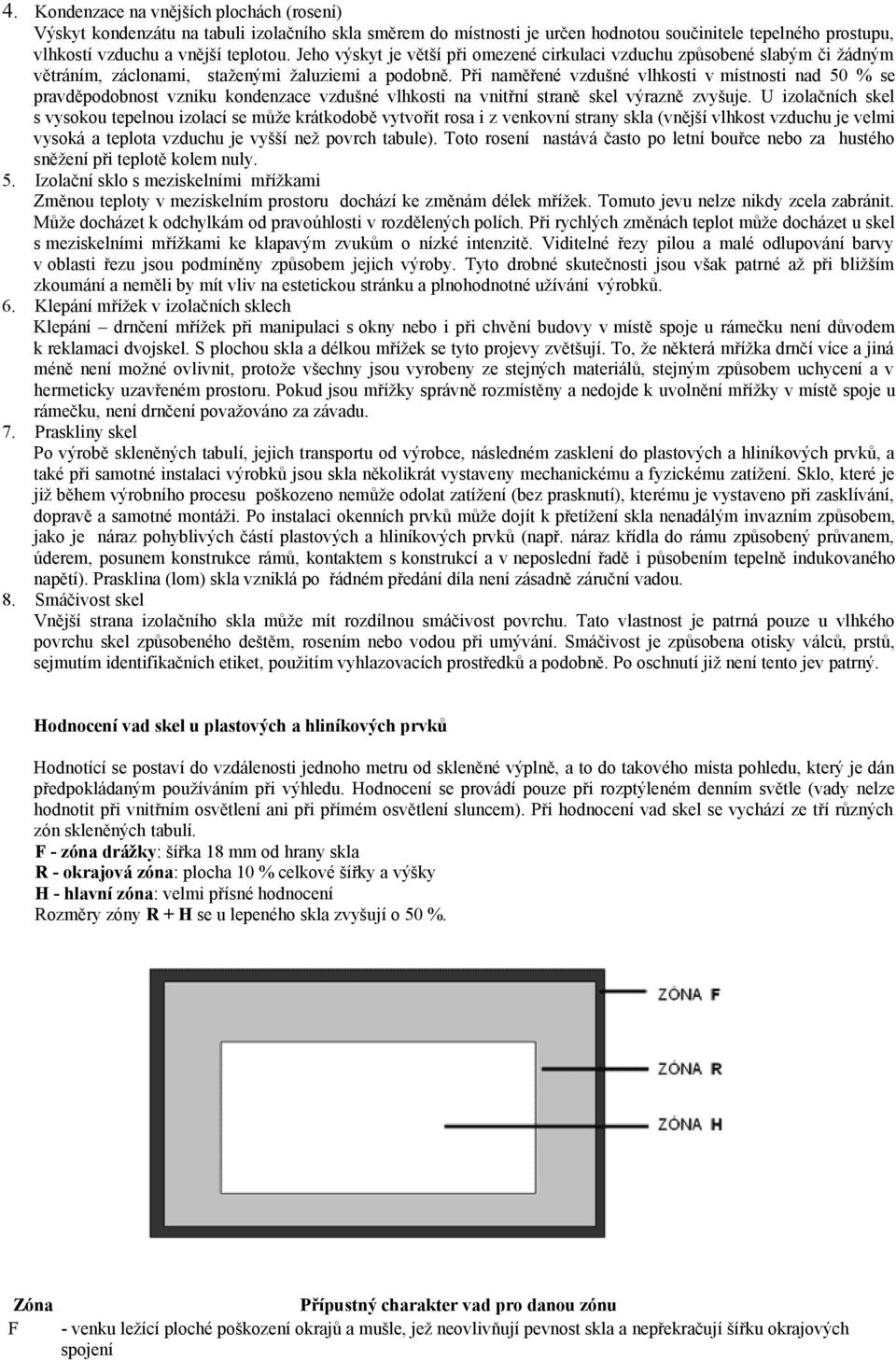 Při naměřené vzdušné vlhkosti v místnosti nad 50 % se pravděpodobnost vzniku kondenzace vzdušné vlhkosti na vnitřní straně skel výrazně zvyšuje.