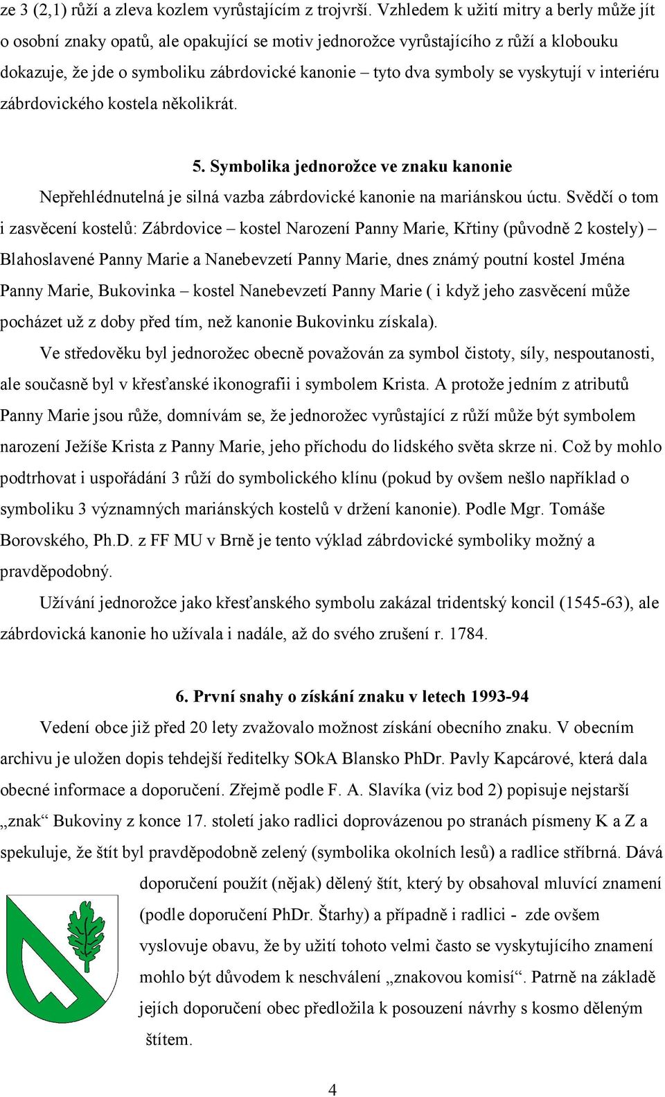 vyskytují v interiéru zábrdovického kostela několikrát. 5. Symbolika jednorožce ve znaku kanonie Nepřehlédnutelná je silná vazba zábrdovické kanonie na mariánskou úctu.