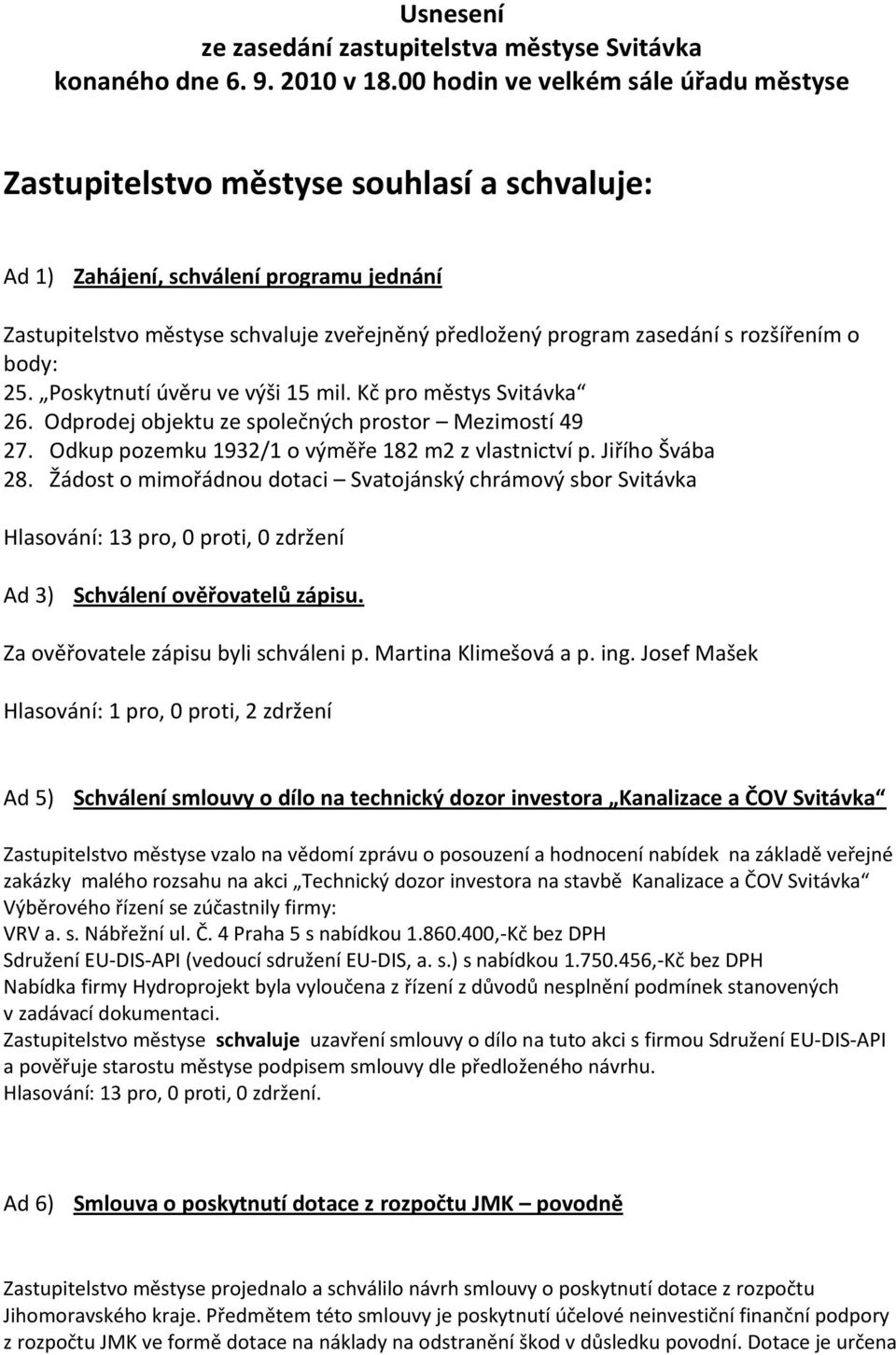 rozšířením o body: 25. Poskytnutí úvěru ve výši 15 mil. Kč pro městys Svitávka 26. Odprodej objektu ze společných prostor Mezimostí 49 27. Odkup pozemku 1932/1 o výměře 182 m2 z vlastnictví p.