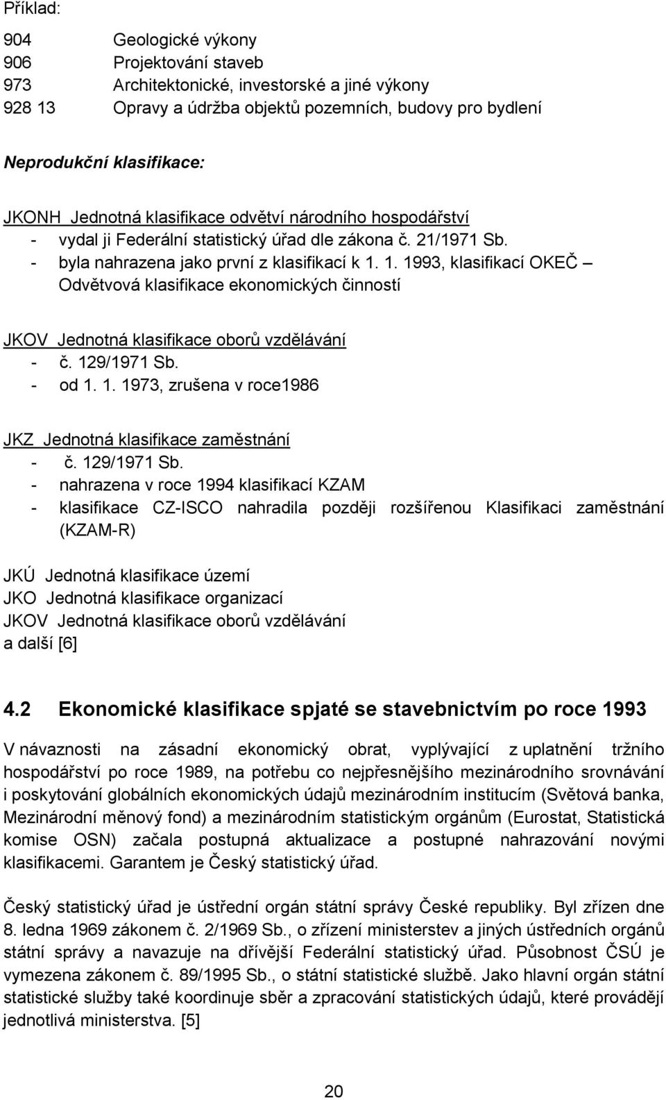 1. 1993, klasifikací OKEČ Odvětvová klasifikace ekonomických činností JKOV Jednotná klasifikace oborů vzdělávání - č. 129/1971 Sb. - od 1. 1. 1973, zrušena v roce1986 JKZ Jednotná klasifikace zaměstnání - č.