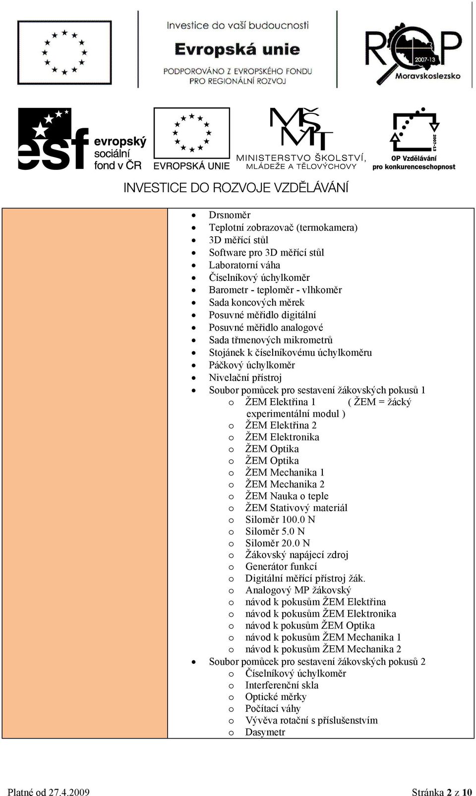 Elektřina 1 ( ŽEM = žácký experimentální modul ) o ŽEM Elektřina 2 o ŽEM Elektronika o ŽEM Optika o ŽEM Optika o ŽEM Mechanika 1 o ŽEM Mechanika 2 o ŽEM Nauka o teple o ŽEM Stativový materiál o