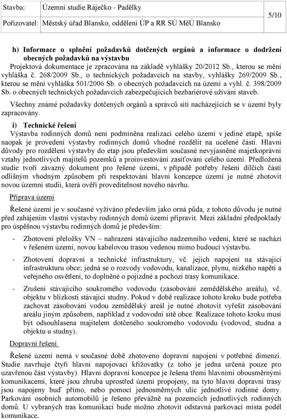 o obecných technických požadavcích zabezpečujících bezbariérové užívání staveb. Všechny známé požadavky dotčených orgánů a správců sítí nacházejících se v území byly zapracovány.