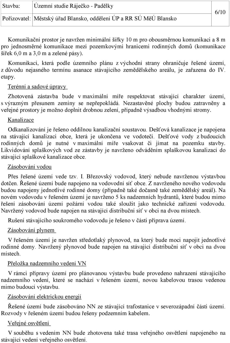 Terénní a sadové úpravy Zhotovená zástavba bude v maximální míře respektovat stávající charakter území, s výrazným přesunem zeminy se nepřepokládá.