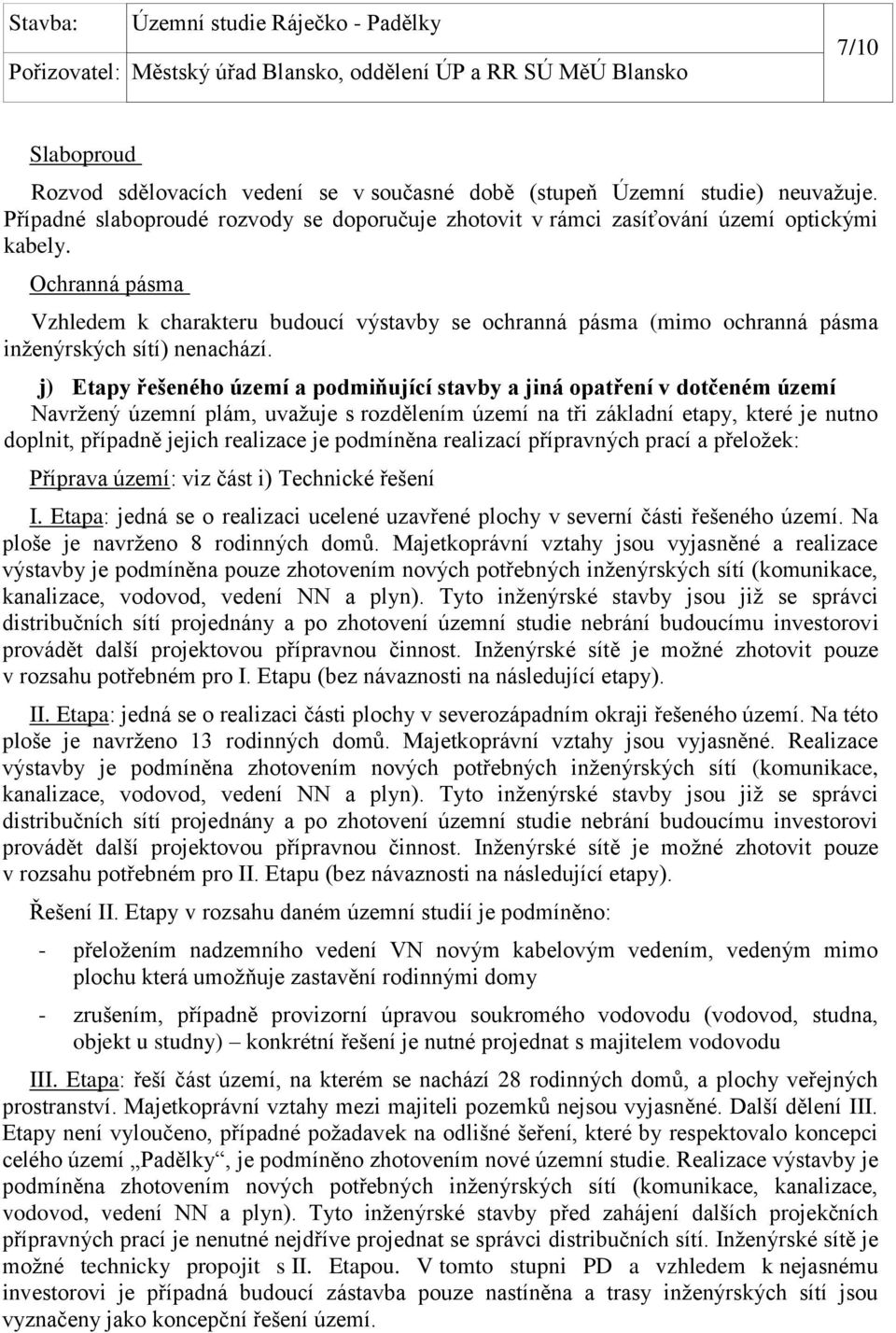 j) Etapy řešeného území a podmiňující stavby a jiná opatření v dotčeném území Navržený územní plám, uvažuje s rozdělením území na tři základní etapy, které je nutno doplnit, případně jejich realizace