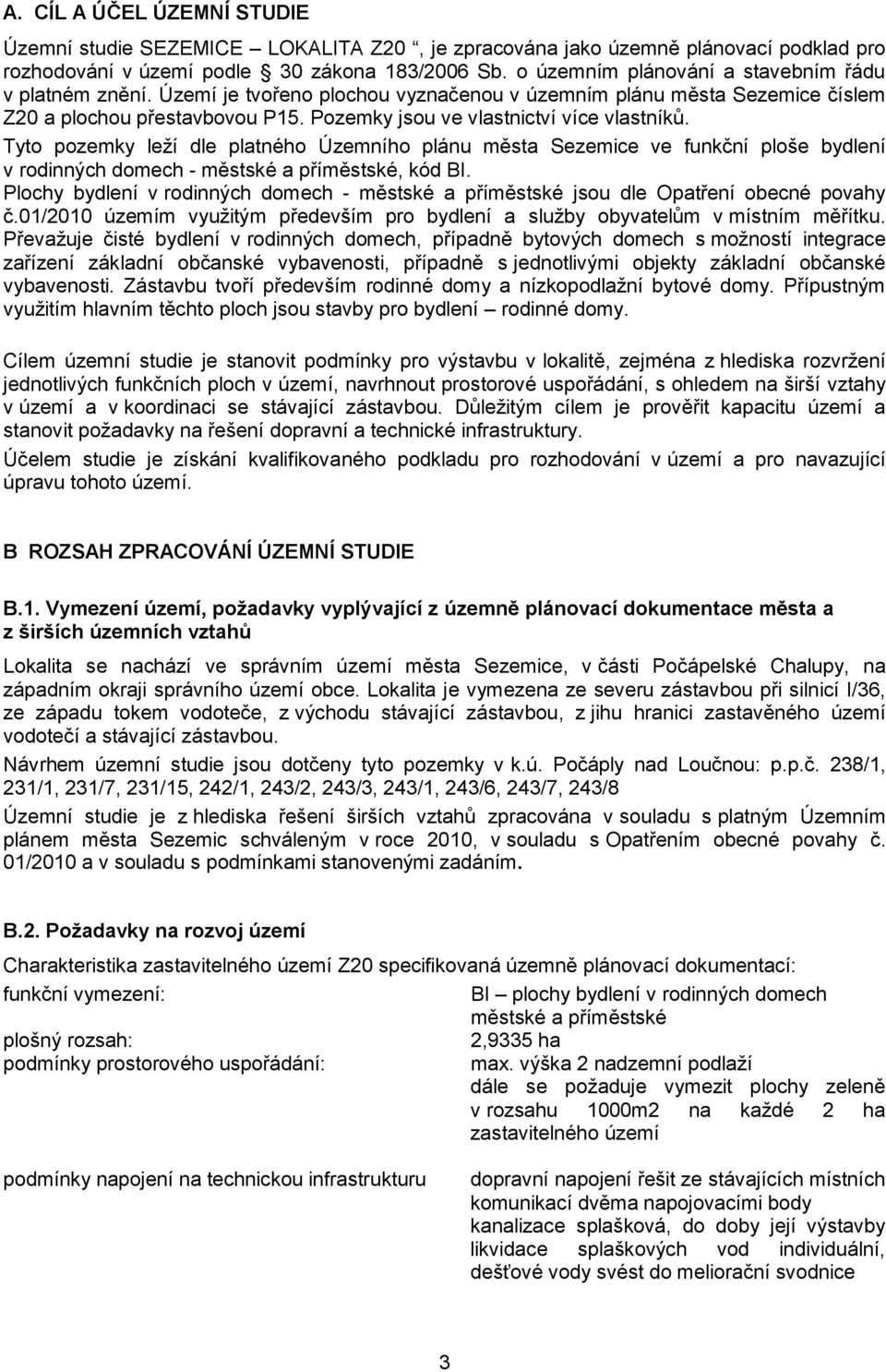 Pozemky jsou ve vlastnictví více vlastníků. Tyto pozemky leží dle platného Územního plánu města Sezemice ve funkční ploše bydlení v rodinných domech - městské a příměstské, kód BI.