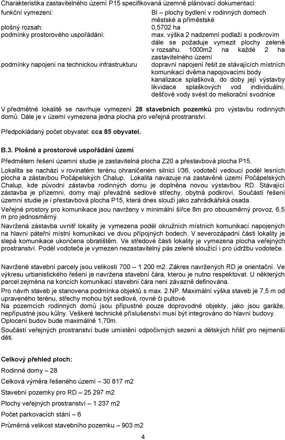 výška 2 nadzemní podlaží s podkrovím dále se požaduje vymezit plochy zeleně v rozsahu 1000m2 na každé 2 ha zastavitelného území podmínky napojení na technickou infrastrukturu dopravní napojení řešit