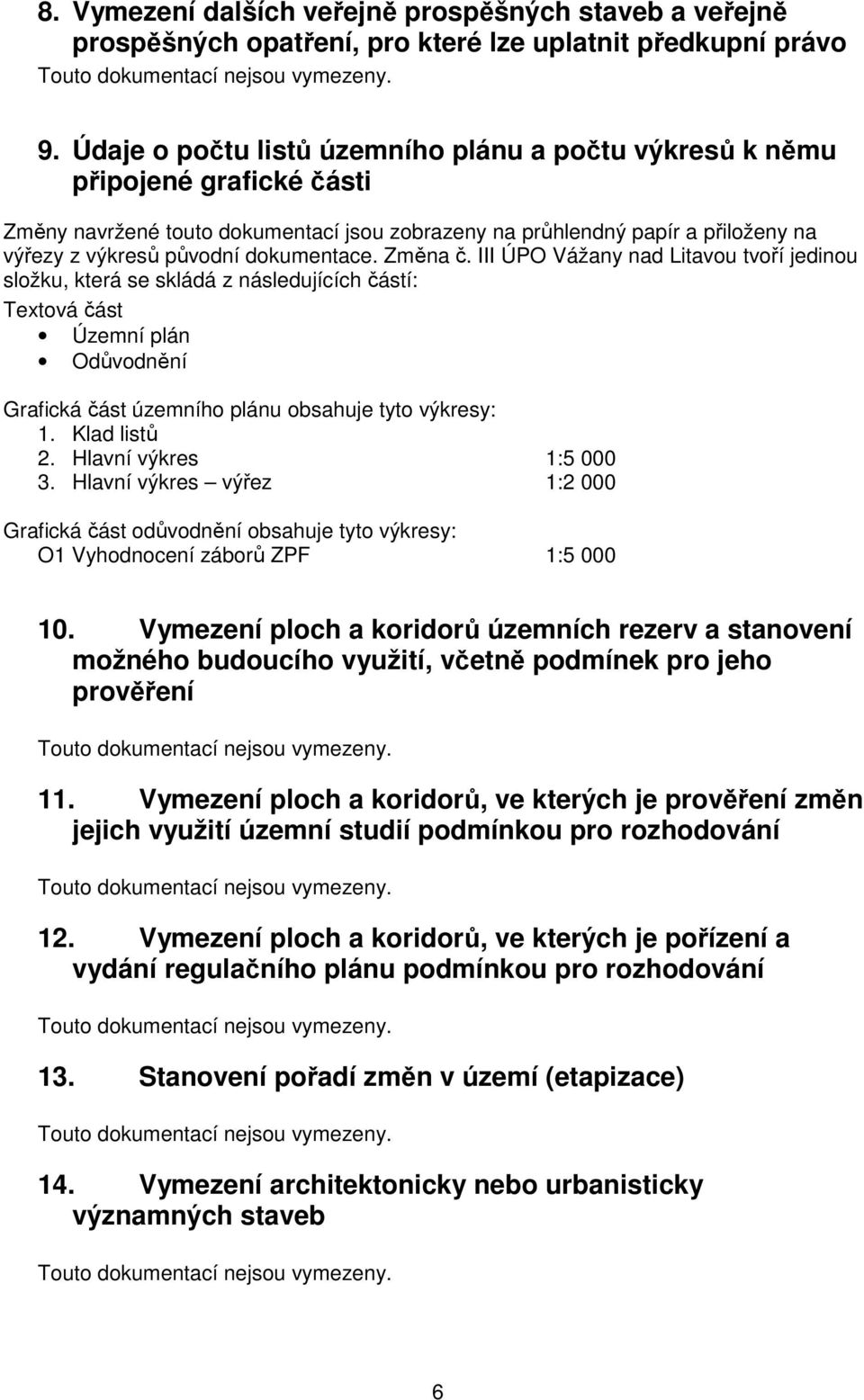 dokumentace. Změna č. III ÚPO Vážany nad Litavou tvoří jedinou složku, která se skládá z následujících částí: Textová část Územní plán Odůvodnění Grafická část územního plánu obsahuje tyto výkresy: 1.