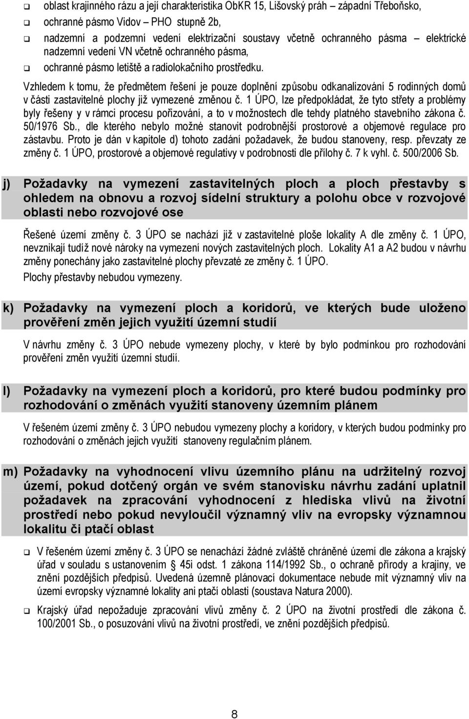 Vzhledem k tomu, ţe předmětem řešení je pouze doplnění způsobu odkanalizování 5 rodinných domů v části zastavitelné plochy jiţ vymezené změnou č.