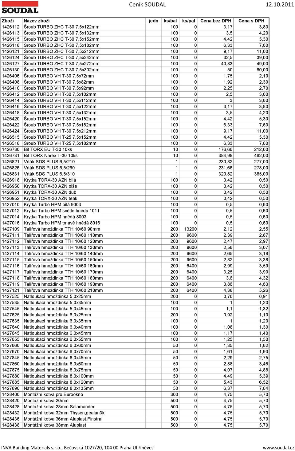 1426130 Šroub TURBO ZHC T-30 7,5x302mm 100 0 50 60,00 1426406 Šroub TURBO VH T-30 7,5x72mm 100 0 1,75 2,10 1426408 Šroub TURBO VH T-30 7,5x82mm 100 0 1,92 2,30 1426410 Šroub TURBO VH T-30 7,5x92mm